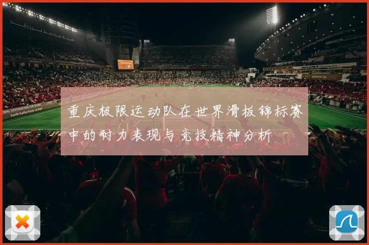 重庆极限运动队在世界滑板锦标赛中的耐力表现与竞技精神分析