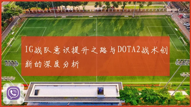 IG战队意识提升之路与DOTA2战术创新的深度分析