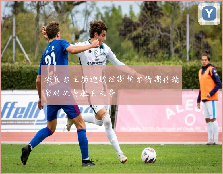 埃瓦尔主场迎战拉斯帕尔玛期待精彩对决与胜利之争