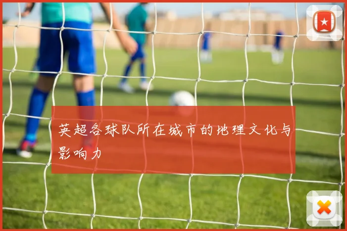 英超各球队所在城市的地理文化与影响力